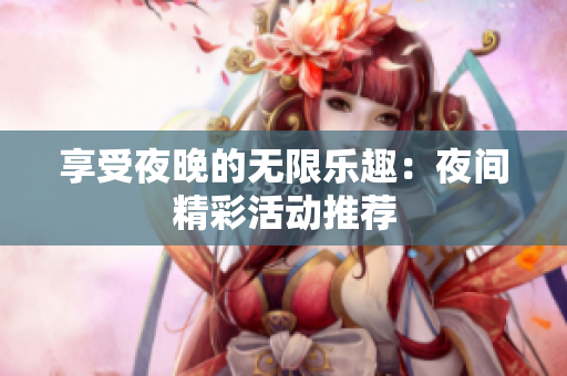 享受夜晚的无限乐趣：夜间精彩活动推荐