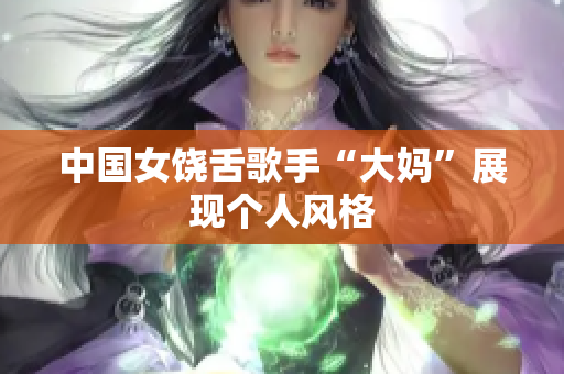 中国女饶舌歌手“大妈”展现个人风格