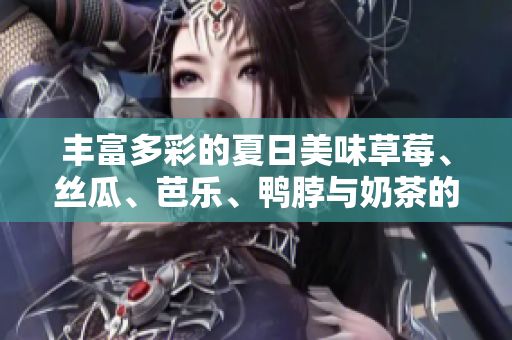 丰富多彩的夏日美味草莓、丝瓜、芭乐、鸭脖与奶茶的完美搭配