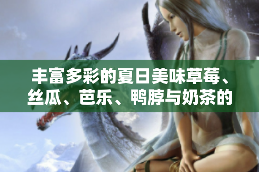 丰富多彩的夏日美味草莓、丝瓜、芭乐、鸭脖与奶茶的完美搭配