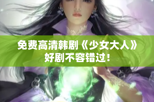 免费高清韩剧《少女大人》好剧不容错过！