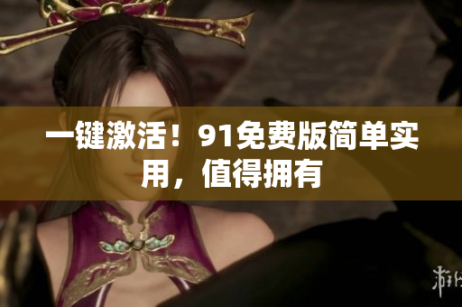 一键激活！91免费版简单实用，值得拥有
