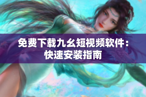 免费下载九幺短视频软件：快速安装指南