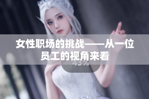 女性职场的挑战——从一位员工的视角来看
