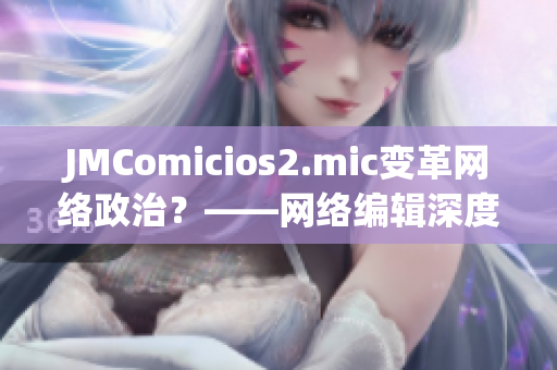 JMComicios2.mic变革网络政治？——网络编辑深度解读