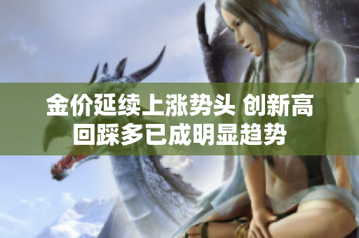 金价延续上涨势头 创新高回踩多已成明显趋势