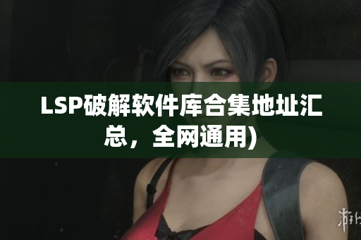 LSP破解软件库合集地址汇总，全网通用)