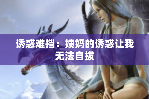 诱惑难挡：姨妈的诱惑让我无法自拔