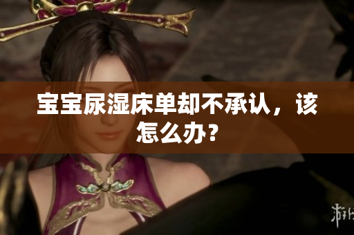 宝宝尿湿床单却不承认，该怎么办？
