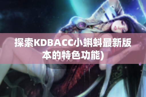 探索KDBACC小蝌蚪最新版本的特色功能)