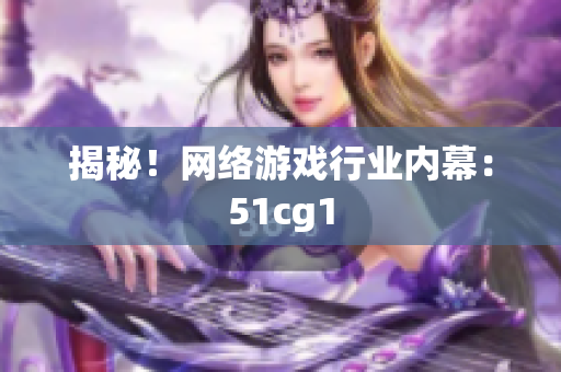 揭秘！网络游戏行业内幕：51cg1
