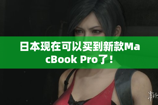 日本现在可以买到新款MacBook Pro了！