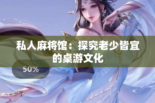 私人麻将馆：探究老少皆宜的桌游文化
