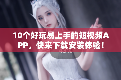 10个好玩易上手的短视频APP，快来下载安装体验！