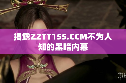 揭露ZZTT155.CCM不为人知的黑暗内幕