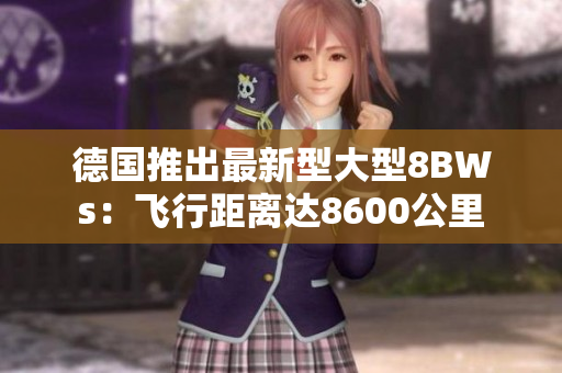德国推出最新型大型8BWs：飞行距离达8600公里