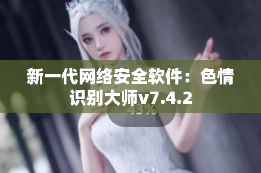 新一代网络安全软件：色情识别大师v7.4.2