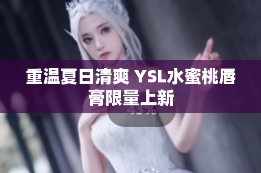 重温夏日清爽 YSL水蜜桃唇膏限量上新
