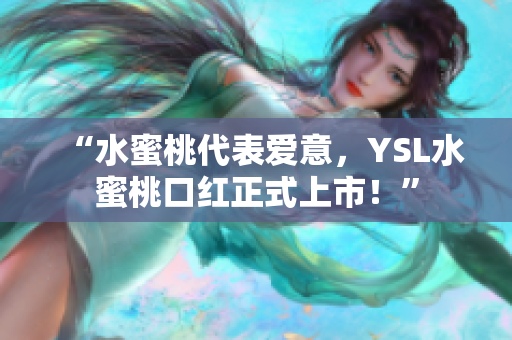 “水蜜桃代表爱意，YSL水蜜桃口红正式上市！”