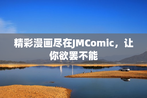 精彩漫画尽在JMComic，让你欲罢不能