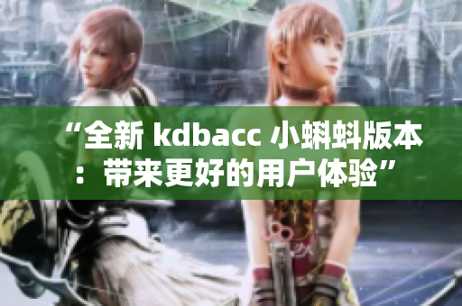 “全新 kdbacc 小蝌蚪版本：带来更好的用户体验”