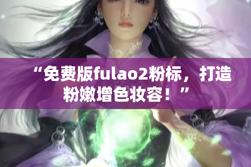 “免费版fulao2粉标，打造粉嫩增色妆容！”