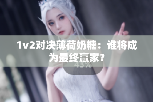 1v2对决薄荷奶糖：谁将成为最终赢家？