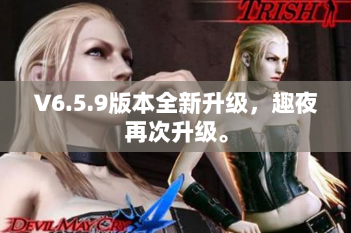 V6.5.9版本全新升级，趣夜再次升级。