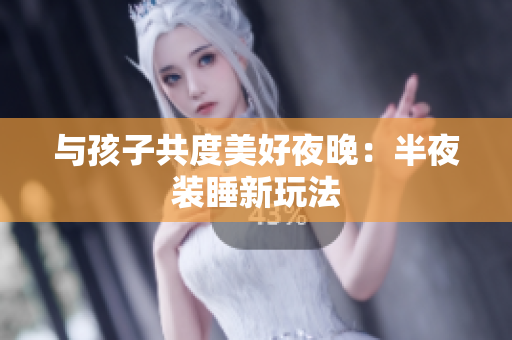 与孩子共度美好夜晚：半夜装睡新玩法