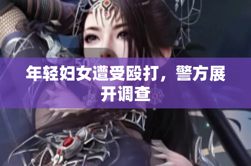 年轻妇女遭受殴打，警方展开调查