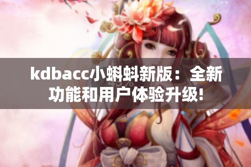 kdbacc小蝌蚪新版：全新功能和用户体验升级!