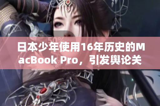 日本少年使用16年历史的MacBook Pro，引发舆论关注