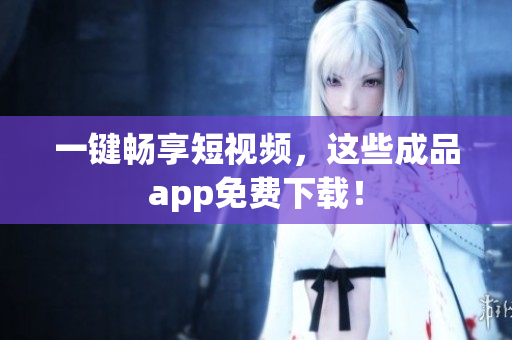 一键畅享短视频，这些成品app免费下载！