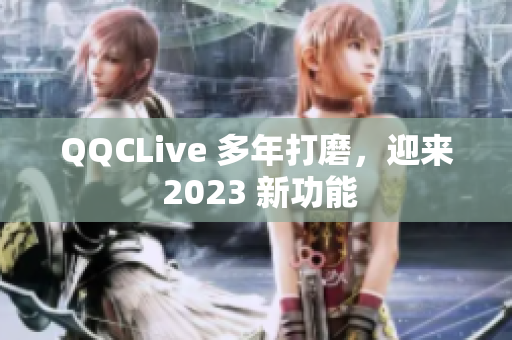 QQCLive 多年打磨，迎来 2023 新功能