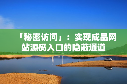 「秘密访问」：实现成品网站源码入口的隐蔽通道