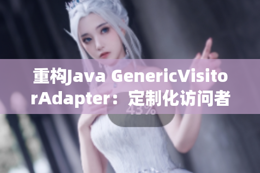 重构Java GenericVisitorAdapter：定制化访问者模式