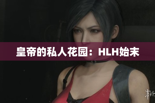 皇帝的私人花园：HLH始末