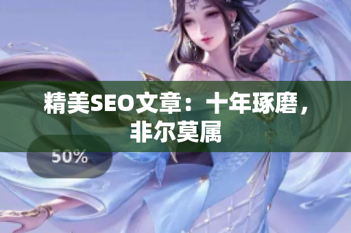 精美SEO文章：十年琢磨，非尔莫属