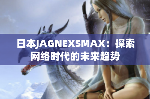 日本JAGNEXSMAX：探索网络时代的未来趋势