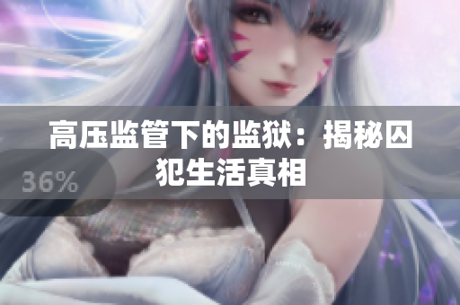 高压监管下的监狱：揭秘囚犯生活真相