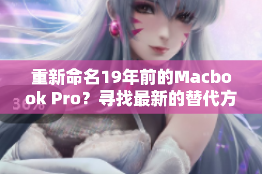 重新命名19年前的Macbook Pro？寻找最新的替代方案！
