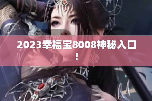 2023幸福宝8008神秘入口!