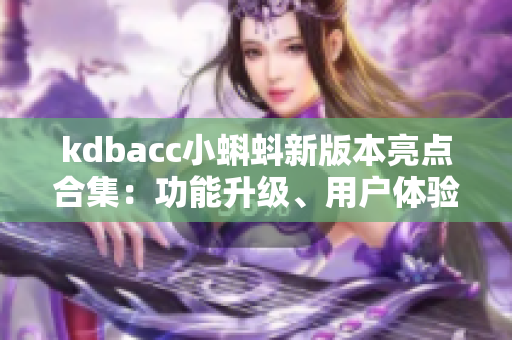 kdbacc小蝌蚪新版本亮点合集：功能升级、用户体验优化