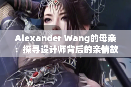Alexander Wang的母亲：探寻设计师背后的亲情故事