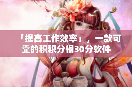 「提高工作效率」，一款可靠的积积分桶30分软件