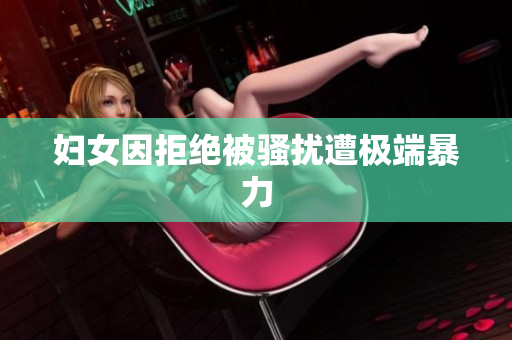 妇女因拒绝被骚扰遭极端暴力