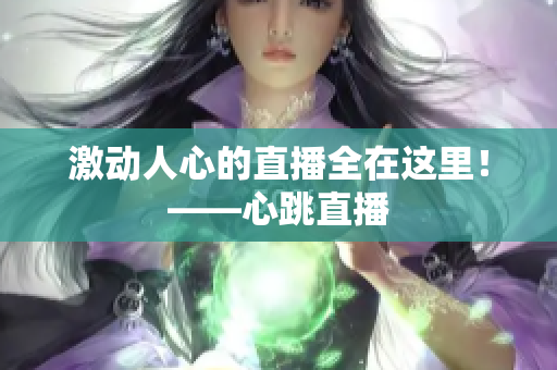 激动人心的直播全在这里！——心跳直播