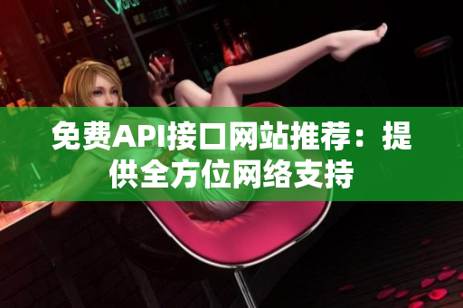 免费API接口网站推荐：提供全方位网络支持