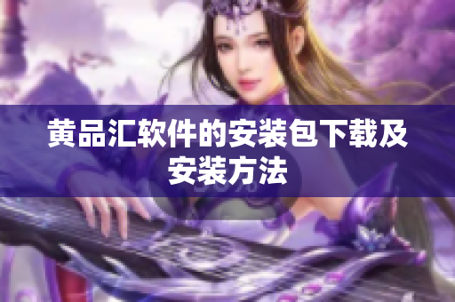黄品汇软件的安装包下载及安装方法
