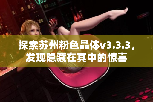 探索苏州粉色晶体v3.3.3，发现隐藏在其中的惊喜